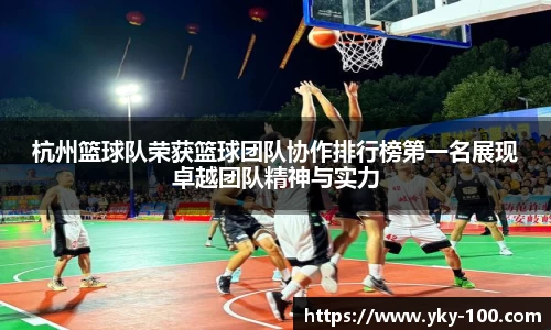 杭州篮球队荣获篮球团队协作排行榜第一名展现卓越团队精神与实力