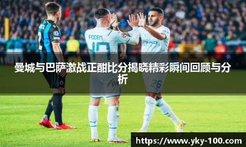 曼城与巴萨激战正酣比分揭晓精彩瞬间回顾与分析