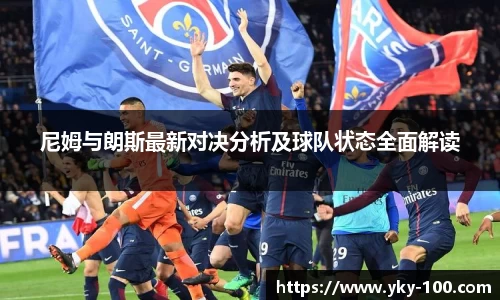 尼姆与朗斯最新对决分析及球队状态全面解读